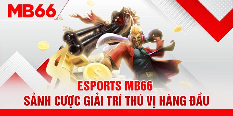 Esport MB66 - Sảnh Cược Giải Trí Thú Vị Hàng Đầu